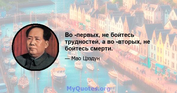 Во -первых, не бойтесь трудностей, а во -вторых, не бойтесь смерти.