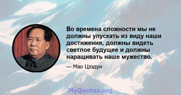 Во времена сложности мы не должны упускать из виду наши достижения, должны видеть светлое будущее и должны наращивать наше мужество.