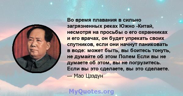 Во время плавания в сильно загрязненных реках Южно -Китай, несмотря на просьбы о его охранниках и его врачах, он будет упрекать своих спутников, если они начнут паниковать в воде: может быть, вы боитесь тонуть, не