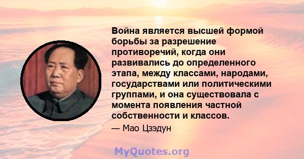 Война является высшей формой борьбы за разрешение противоречий, когда они развивались до определенного этапа, между классами, народами, государствами или политическими группами, и она существовала с момента появления