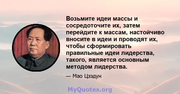 Возьмите идеи массы и сосредоточите их, затем перейдите к массам, настойчиво вносите в идеи и проводят их, чтобы сформировать правильные идеи лидерства, такого, является основным методом лидерства.