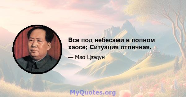 Все под небесами в полном хаосе; Ситуация отличная.