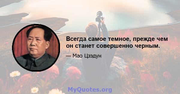 Всегда самое темное, прежде чем он станет совершенно черным.