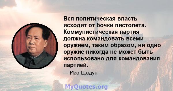 Вся политическая власть исходит от бочки пистолета. Коммунистическая партия должна командовать всеми оружием, таким образом, ни одно оружие никогда не может быть использовано для командования партией.