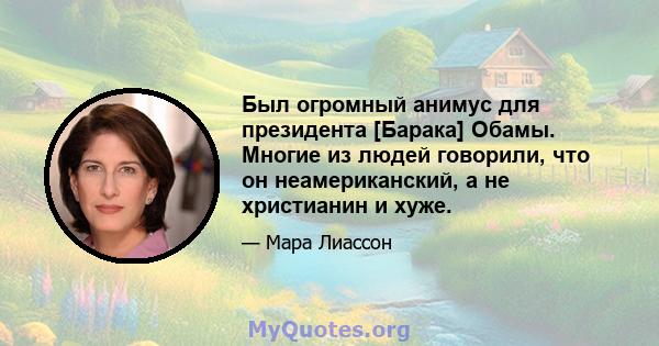 Был огромный анимус для президента [Барака] Обамы. Многие из людей говорили, что он неамериканский, а не христианин и хуже.