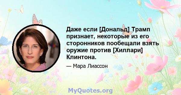 Даже если [Дональд] Трамп признает, некоторые из его сторонников пообещали взять оружие против [Хиллари] Клинтона.