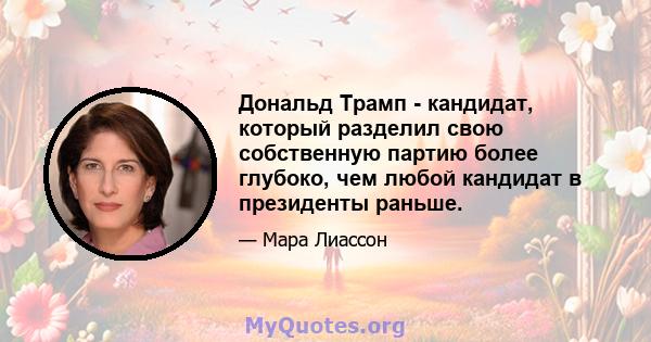 Дональд Трамп - кандидат, который разделил свою собственную партию более глубоко, чем любой кандидат в президенты раньше.