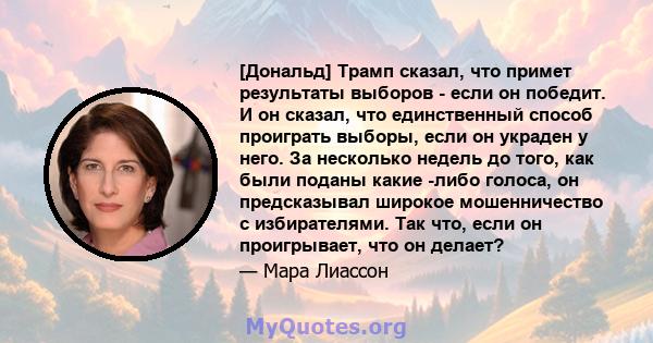 [Дональд] Трамп сказал, что примет результаты выборов - если он победит. И он сказал, что единственный способ проиграть выборы, если он украден у него. За несколько недель до того, как были поданы какие -либо голоса, он 