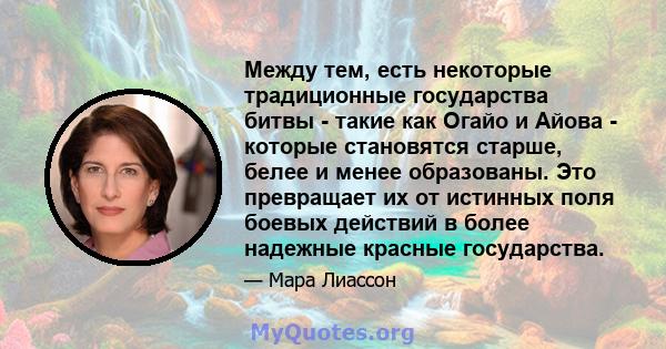 Между тем, есть некоторые традиционные государства битвы - такие как Огайо и Айова - которые становятся старше, белее и менее образованы. Это превращает их от истинных поля боевых действий в более надежные красные