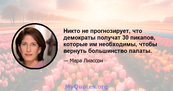 Никто не прогнозирует, что демократы получат 30 пикапов, которые им необходимы, чтобы вернуть большинство палаты.