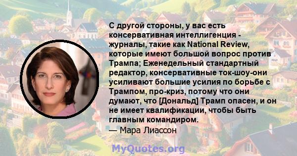 С другой стороны, у вас есть консервативная интеллигенция - журналы, такие как National Review, которые имеют большой вопрос против Трампа; Еженедельный стандартный редактор, консервативные ток-шоу-они усиливают большие 