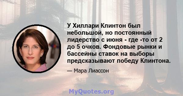 У Хиллари Клинтон был небольшой, но постоянный лидерство с июня - где -то от 2 до 5 очков. Фондовые рынки и бассейны ставок на выборы предсказывают победу Клинтона.