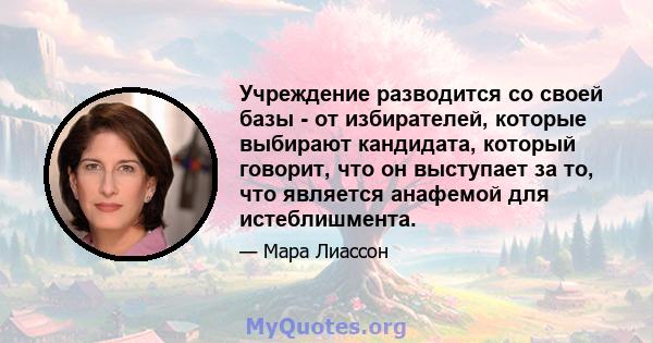 Учреждение разводится со своей базы - от избирателей, которые выбирают кандидата, который говорит, что он выступает за то, что является анафемой для истеблишмента.