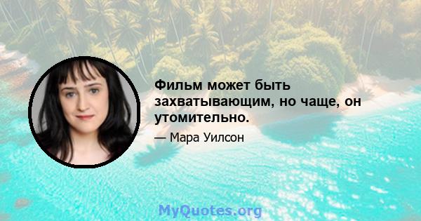 Фильм может быть захватывающим, но чаще, он утомительно.