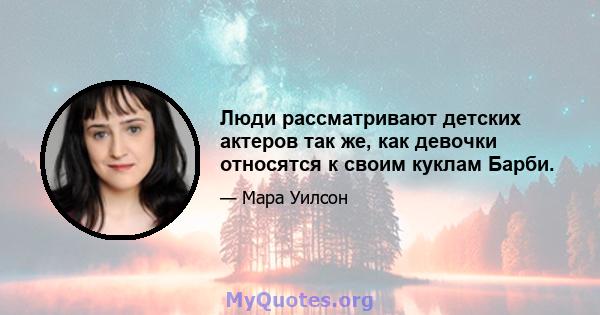 Люди рассматривают детских актеров так же, как девочки относятся к своим куклам Барби.