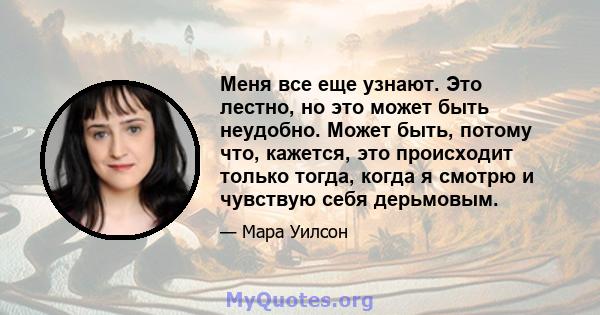 Меня все еще узнают. Это лестно, но это может быть неудобно. Может быть, потому что, кажется, это происходит только тогда, когда я смотрю и чувствую себя дерьмовым.