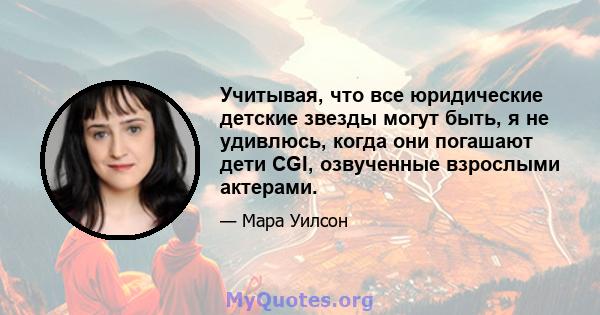 Учитывая, что все юридические детские звезды могут быть, я не удивлюсь, когда они погашают дети CGI, озвученные взрослыми актерами.