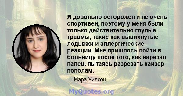 Я довольно осторожен и не очень спортивен, поэтому у меня были только действительно глупые травмы, такие как вывихнутые лодыжки и аллергические реакции. Мне пришлось пойти в больницу после того, как нарезал палец,