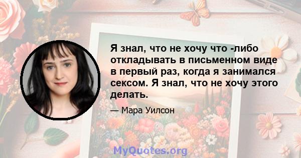 Я знал, что не хочу что -либо откладывать в письменном виде в первый раз, когда я занимался сексом. Я знал, что не хочу этого делать.