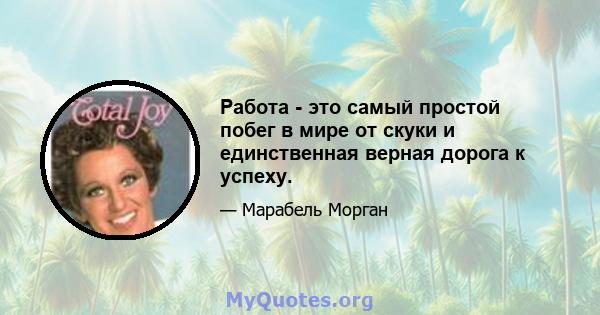 Работа - это самый простой побег в мире от скуки и единственная верная дорога к успеху.