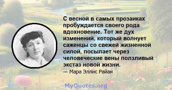 С весной в самых прозаиках пробуждается своего рода вдохновение. Тот же дух изменений, который волнует саженцы со свежей жизненной силой, посылает через человеческие вены ползливый экстаз новой жизни.