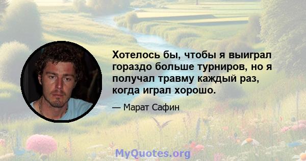 Хотелось бы, чтобы я выиграл гораздо больше турниров, но я получал травму каждый раз, когда играл хорошо.