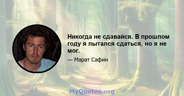 Никогда не сдавайся. В прошлом году я пытался сдаться, но я не мог.