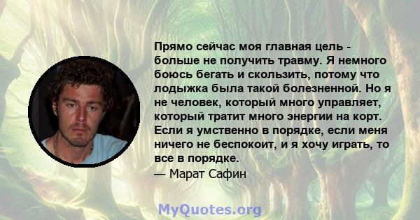 Прямо сейчас моя главная цель - больше не получить травму. Я немного боюсь бегать и скользить, потому что лодыжка была такой болезненной. Но я не человек, который много управляет, который тратит много энергии на корт.