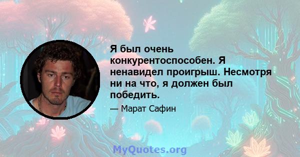 Я был очень конкурентоспособен. Я ненавидел проигрыш. Несмотря ни на что, я должен был победить.