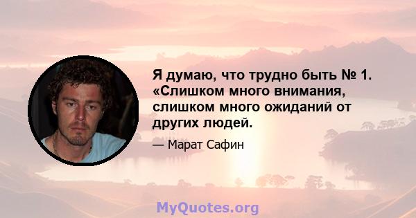 Я думаю, что трудно быть № 1. «Слишком много внимания, слишком много ожиданий от других людей.