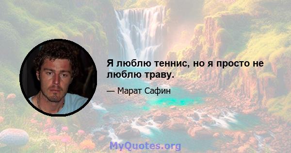 Я люблю теннис, но я просто не люблю траву.