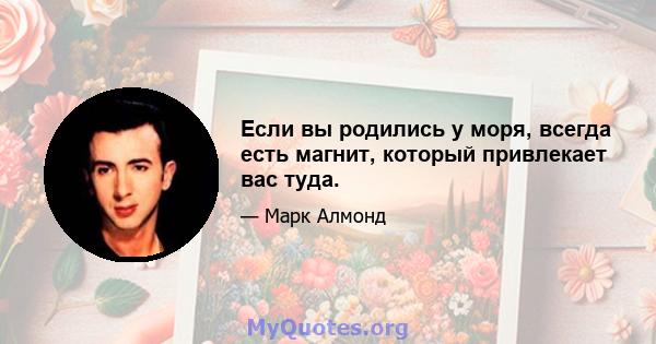 Если вы родились у моря, всегда есть магнит, который привлекает вас туда.