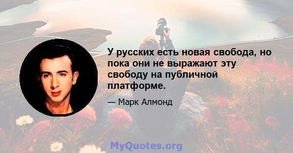 У русских есть новая свобода, но пока они не выражают эту свободу на публичной платформе.