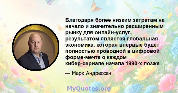 Благодаря более низким затратам на начало и значительно расширенным рынку для онлайн-услуг, результатом является глобальная экономика, которая впервые будет полностью проводной в цифровой форме-мечта о каждом