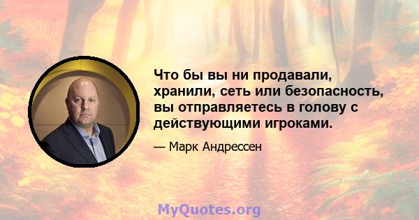 Что бы вы ни продавали, хранили, сеть или безопасность, вы отправляетесь в голову с действующими игроками.