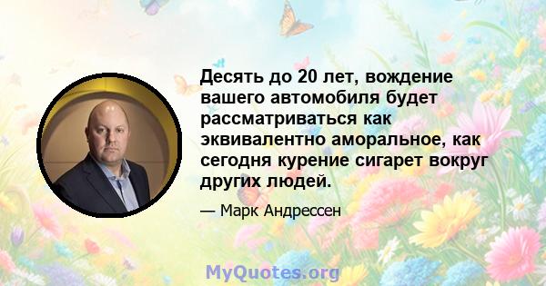 Десять до 20 лет, вождение вашего автомобиля будет рассматриваться как эквивалентно аморальное, как сегодня курение сигарет вокруг других людей.