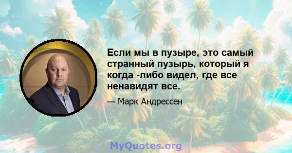 Если мы в пузыре, это самый странный пузырь, который я когда -либо видел, где все ненавидят все.