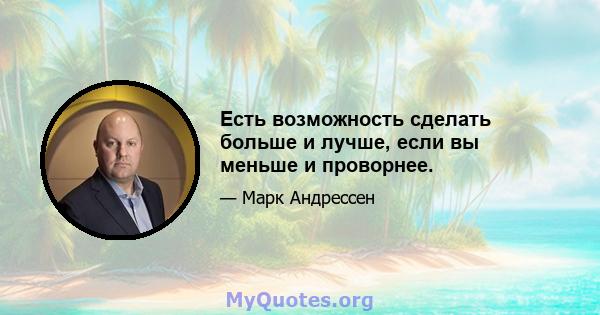 Есть возможность сделать больше и лучше, если вы меньше и проворнее.