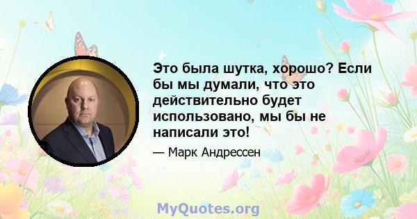 Это была шутка, хорошо? Если бы мы думали, что это действительно будет использовано, мы бы не написали это!