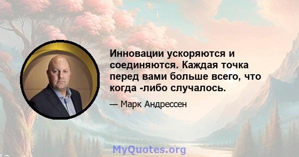 Инновации ускоряются и соединяются. Каждая точка перед вами больше всего, что когда -либо случалось.