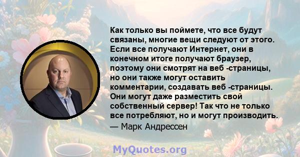 Как только вы поймете, что все будут связаны, многие вещи следуют от этого. Если все получают Интернет, они в конечном итоге получают браузер, поэтому они смотрят на веб -страницы, но они также могут оставить