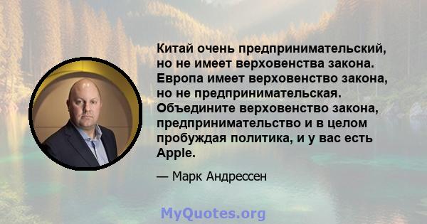 Китай очень предпринимательский, но не имеет верховенства закона. Европа имеет верховенство закона, но не предпринимательская. Объедините верховенство закона, предпринимательство и в целом пробуждая политика, и у вас