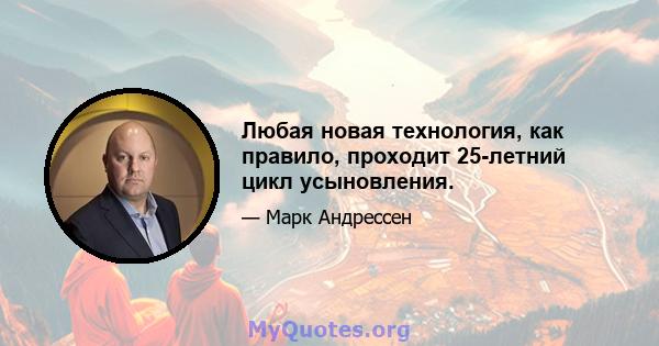 Любая новая технология, как правило, проходит 25-летний цикл усыновления.