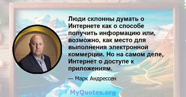 Люди склонны думать о Интернете как о способе получить информацию или, возможно, как место для выполнения электронной коммерции. Но на самом деле, Интернет о доступе к приложениям.