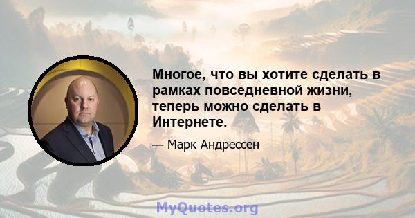 Многое, что вы хотите сделать в рамках повседневной жизни, теперь можно сделать в Интернете.