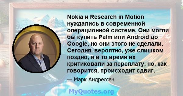 Nokia и Research in Motion нуждались в современной операционной системе. Они могли бы купить Palm или Android до Google, но они этого не сделали. Сегодня, вероятно, уже слишком поздно, и в то время их критиковали за