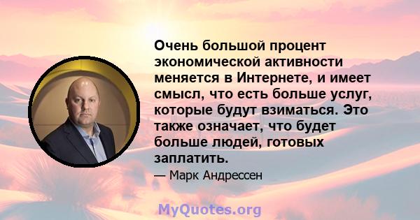 Очень большой процент экономической активности меняется в Интернете, и имеет смысл, что есть больше услуг, которые будут взиматься. Это также означает, что будет больше людей, готовых заплатить.