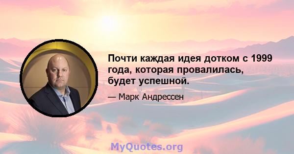 Почти каждая идея дотком с 1999 года, которая провалилась, будет успешной.