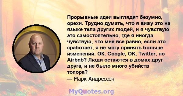 Прорывные идеи выглядят безумно, орехи. Трудно думать, что я вижу это на языке тела других людей, и я чувствую это самостоятельно, где я иногда чувствую, что мне все равно, если это сработает, я не могу принять больше