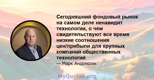 Сегодняшний фондовый рынок на самом деле ненавидит технологии, о чем свидетельствуют все время низкие соотношения цен/прибыли для крупных компаний общественных технологий